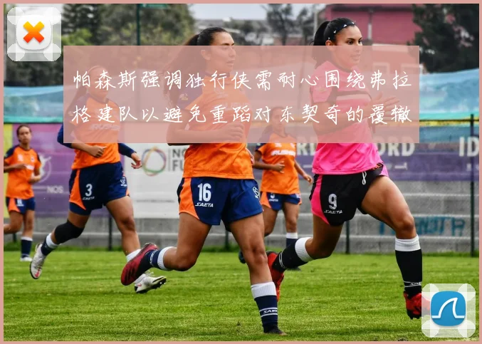 帕森斯强调独行侠需耐心围绕弗拉格建队以避免重蹈对东契奇的覆辙