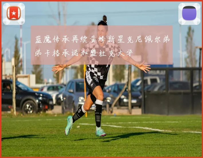 蓝魔传承再续黄蜂新星克尼佩尔弟弟卡格承诺加盟杜克大学